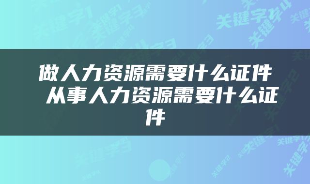 做人力资源需要什么证件 从事人力资源需要什么证件