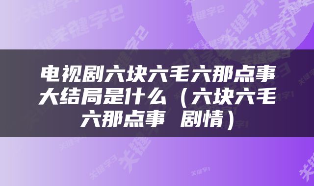 电视剧六块六毛六那点事大结局是什么（六块六毛六那点事 剧情）