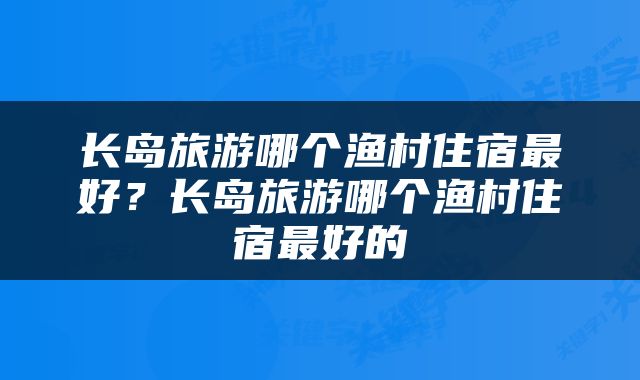 长岛旅游哪个渔村住宿最好？长岛旅游哪个渔村住宿最好的