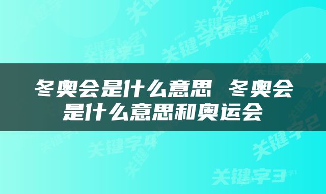 冬奥会是什么意思 冬奥会是什么意思和奥运会