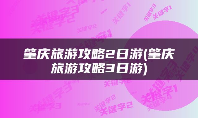 肇庆旅游攻略2日游(肇庆旅游攻略3日游)