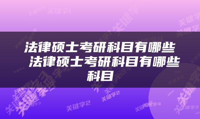 法律硕士考研科目有哪些 法律硕士考研科目有哪些科目