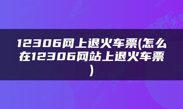 12306网上退火车票(怎么在12306网站上退火车票)
