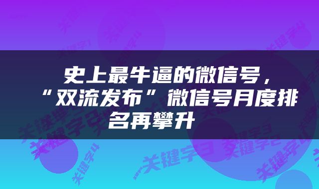  史上最牛逼的微信号，“双流发布”微信号月度排名再攀升 