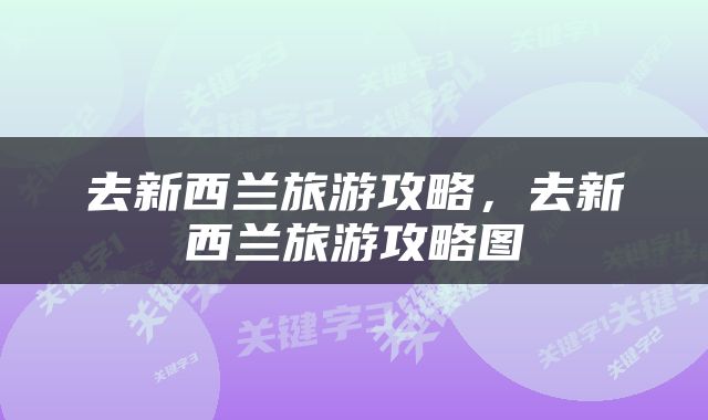 去新西兰旅游攻略，去新西兰旅游攻略图