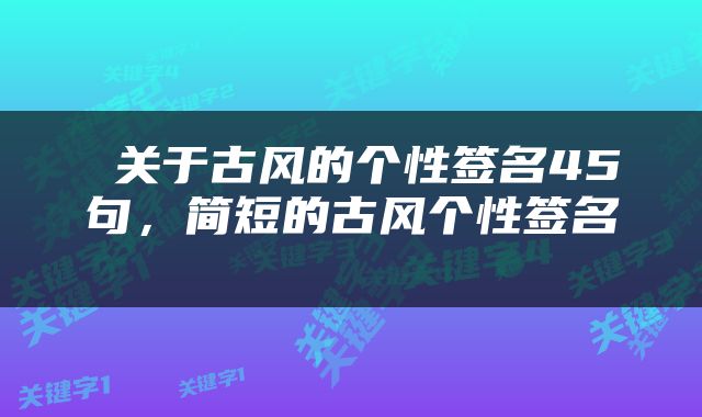  关于古风的个性签名45句，简短的古风个性签名 