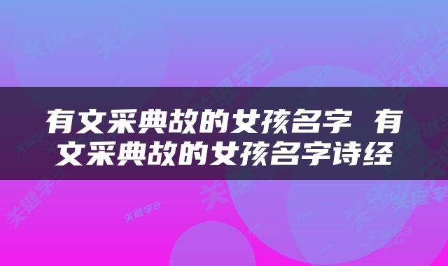 有文采典故的女孩名字 有文采典故的女孩名字诗经