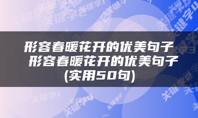 形容春暖花开的优美句子 形容春暖花开的优美句子(实用50句)