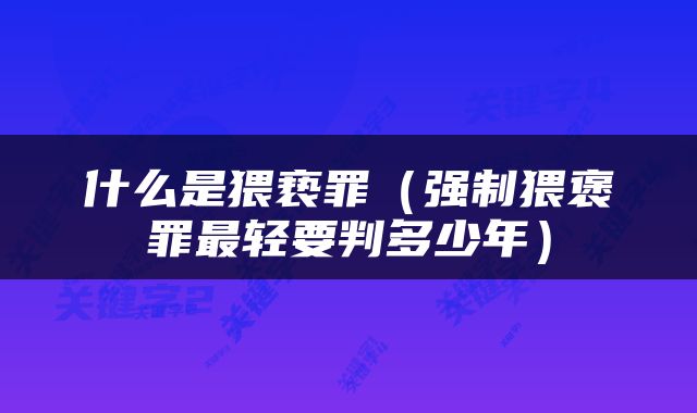 什么是猥亵罪（强制猥褒罪最轻要判多少年）
