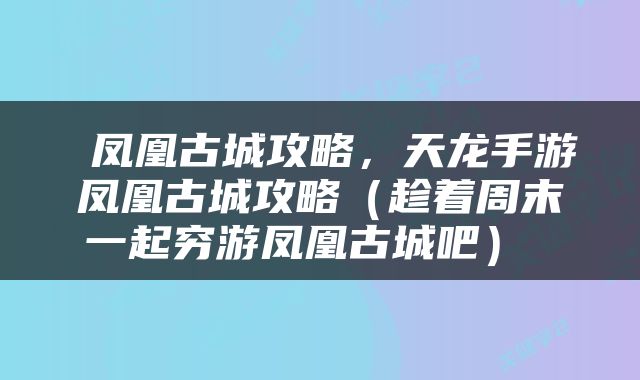  凤凰古城攻略，天龙手游凤凰古城攻略（趁着周末一起穷游凤凰古城吧） 