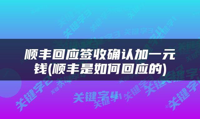 顺丰回应签收确认加一元钱(顺丰是如何回应的)