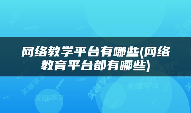 网络教学平台有哪些(网络教育平台都有哪些)