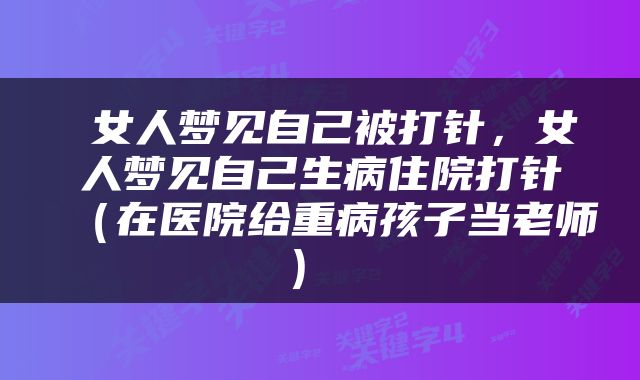  女人梦见自己被打针，女人梦见自己生病住院打针（在医院给重病孩子当老师） 