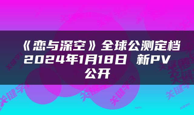 《恋与深空》全球公测定档2024年1月18日 新PV公开