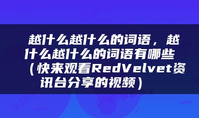  越什么越什么的词语，越什么越什么的词语有哪些（快来观看RedVelvet资讯台分享的视频） 