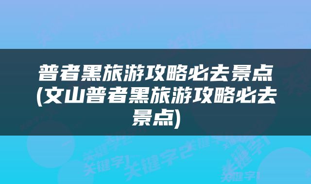普者黑旅游攻略必去景点(文山普者黑旅游攻略必去景点)