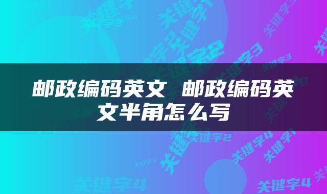 邮政编码英文 邮政编码英文半角怎么写