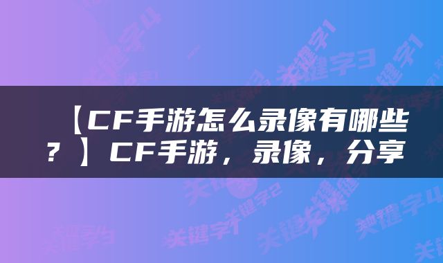 【CF手游怎么录像有哪些?】CF手游,录像,分享