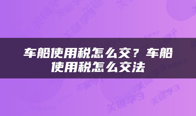 车船使用税怎么交？车船使用税怎么交法