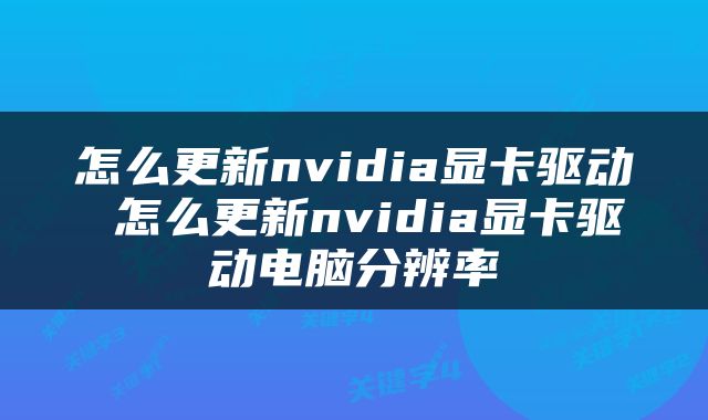 怎么更新nvidia显卡驱动 怎么更新nvidia显卡驱动电脑分辨率