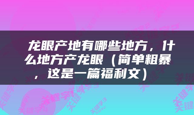  龙眼产地有哪些地方，什么地方产龙眼（简单粗暴，这是一篇福利文） 