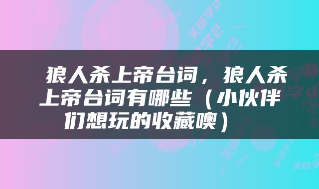  狼人杀上帝台词，狼人杀上帝台词有哪些（小伙伴们想玩的收藏噢） 