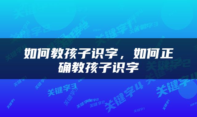 如何教孩子识字，如何正确教孩子识字