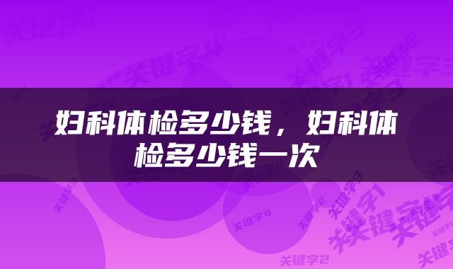 妇科体检多少钱，妇科体检多少钱一次