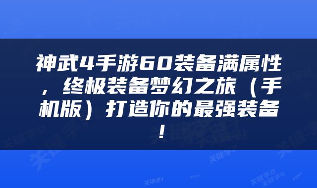 神武4手游60装备满属性，终极装备梦幻之旅（手机版）打造你的最强装备！
