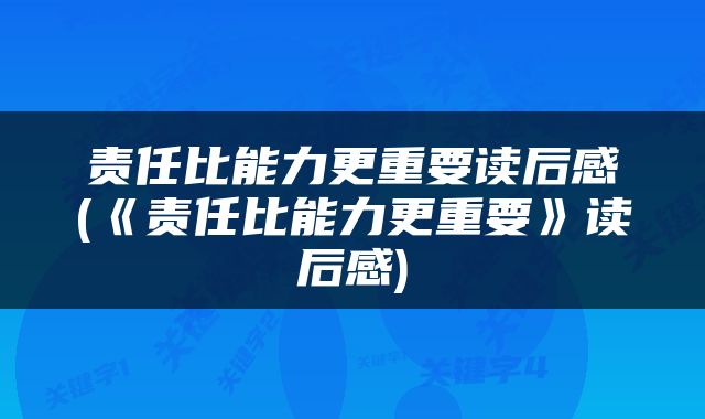 责任比能力更重要读后感(《责任比能力更重要》读后感)