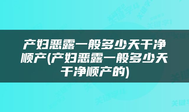产妇恶露一般多少天干净顺产(产妇恶露一般多少天干净顺产的)