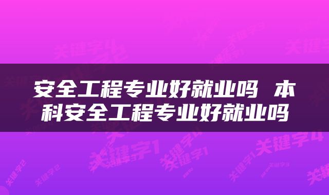 安全工程专业好就业吗 本科安全工程专业好就业吗