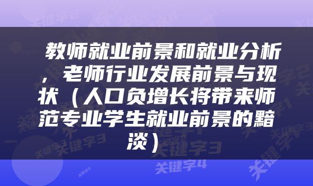  教师就业前景和就业分析，老师行业发展前景与现状（人口负增长将带来师范专业学生就业前景的黯淡） 