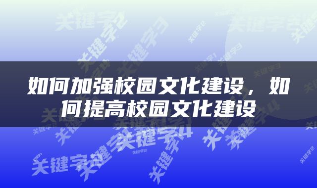 如何加强校园文化建设，如何提高校园文化建设