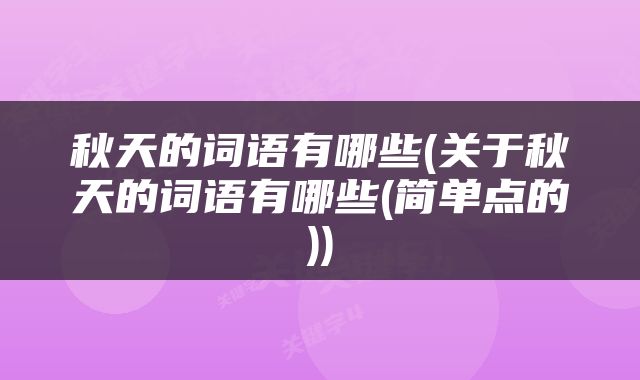 秋天的词语有哪些(关于秋天的词语有哪些(简单点的))