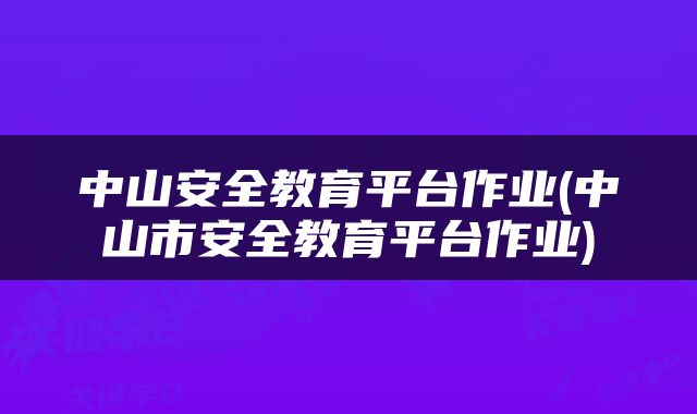 中山安全教育平台作业(中山市安全教育平台作业)