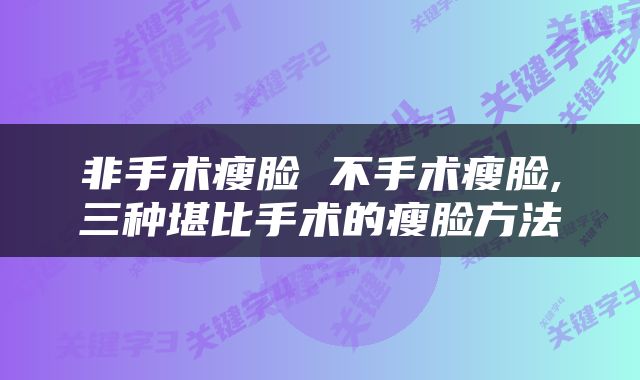 非手术瘦脸 不手术瘦脸,三种堪比手术的瘦脸方法