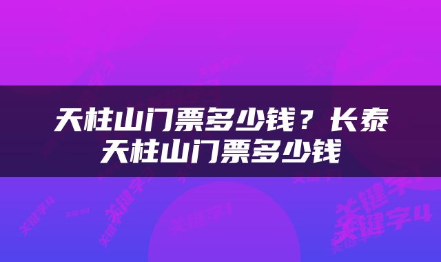 天柱山门票多少钱？长泰天柱山门票多少钱