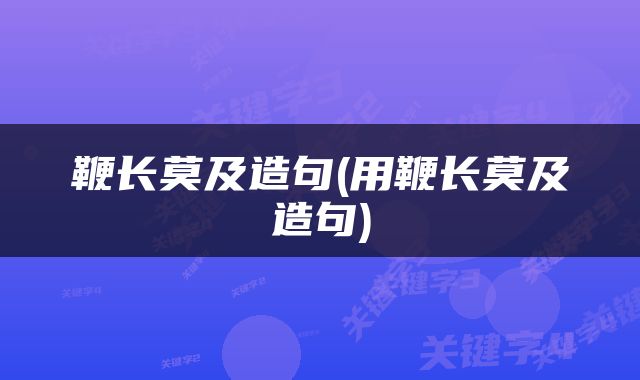鞭长莫及造句(用鞭长莫及造句)