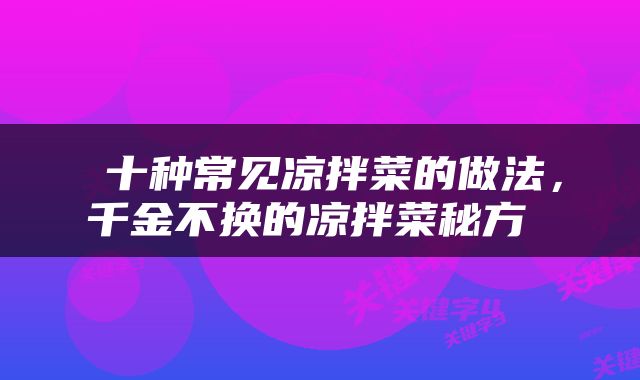  十种常见凉拌菜的做法，千金不换的凉拌菜秘方 