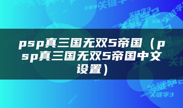 psp真三国无双5帝国（psp真三国无双5帝国中文设置）