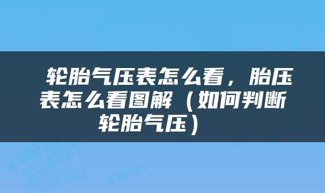 轮胎气压表怎么看，胎压表怎么看图解（如何判断轮胎气压） 
