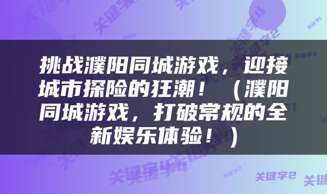 挑战濮阳同城游戏，迎接城市探险的狂潮！（濮阳同城游戏，打破常规的全新娱乐体验！）