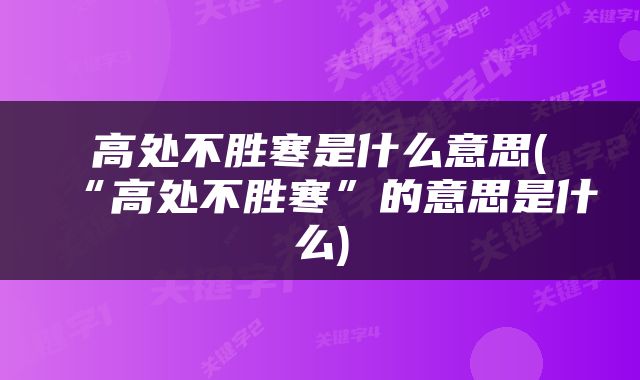 高处不胜寒是什么意思(“高处不胜寒”的意思是什么)