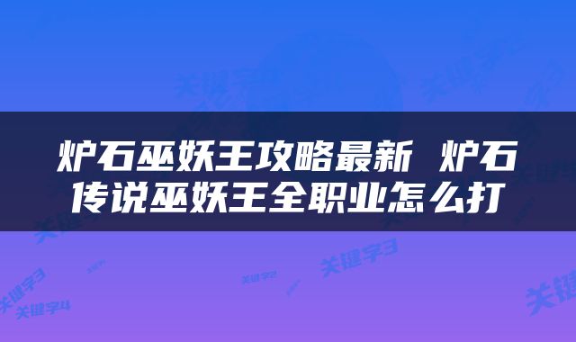 炉石巫妖王攻略最新 炉石传说巫妖王全职业怎么打