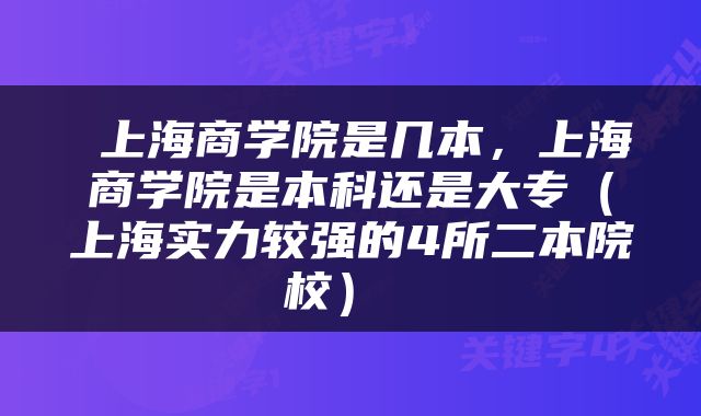  上海商学院是几本，上海商学院是本科还是大专（上海实力较强的4所二本院校） 
