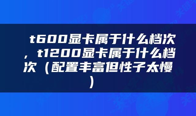  t600显卡属于什么档次，t1200显卡属于什么档次（配置丰富但性子太慢） 