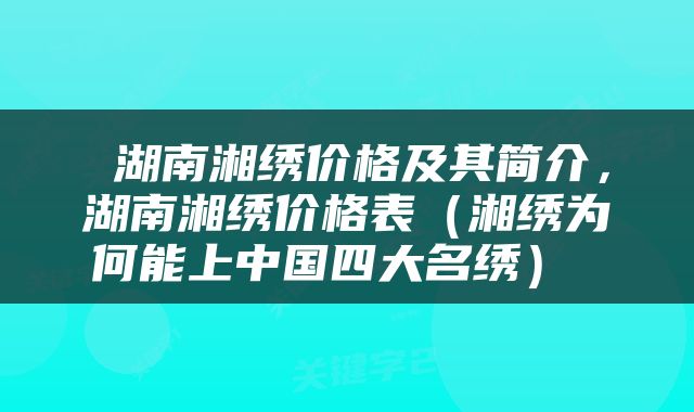  湖南湘绣价格及其简介，湖南湘绣价格表（湘绣为何能上中国四大名绣） 