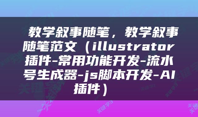 教学叙事随笔，教学叙事随笔范文（illustrator插件-常用功能开发-流水号生成器-js脚本开发-AI插件） 