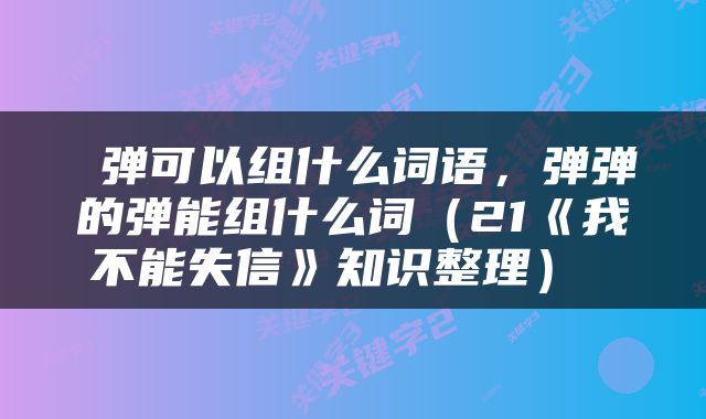  弹可以组什么词语，弹弹的弹能组什么词（21《我不能失信》知识整理） 